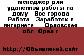 менеджер для удаленной работы на дому - Все города Работа » Заработок в интернете   . Орловская обл.,Орел г.